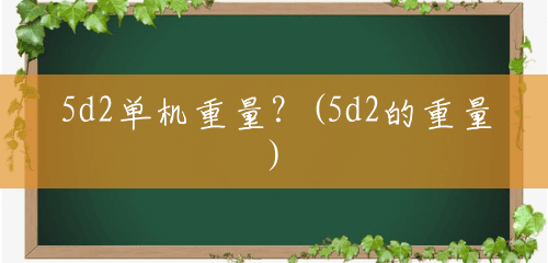 5d2单机重量？(5d2的重量)
