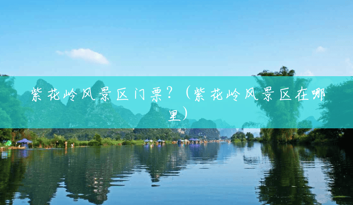 紫花岭风景区门票?(紫花岭风景区在哪里) 紫花岭风景区门票?(紫花岭风景区在哪里)
