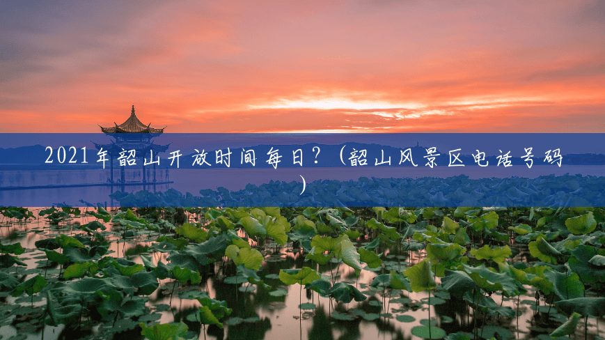 2021年韶山开放时间每日?(韶山风景区电话号码) 2021年韶山开放时间每日?(韶山风景区电话号码)