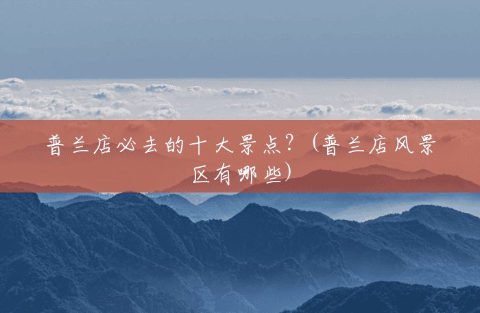 普兰店必去的十大景点?(普兰店风景区有哪些) 普兰店必去的十大景点?(普兰店风景区有哪些)