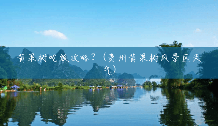 黄果树吃饭攻略？(贵州黄果树风景区天气)