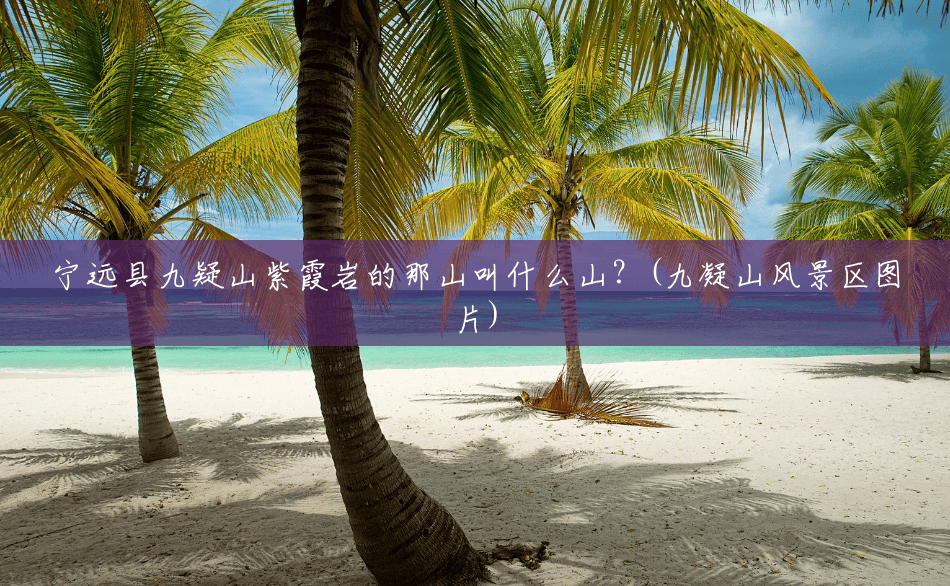 宁远县九疑山紫霞岩的那山叫什么山？(九凝山风景区图片)
