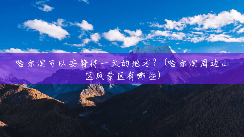 哈尔滨可以安静待一天的地方?(哈尔滨周边山区风景区有哪些) 哈尔滨可以安静待一天的地方?(哈尔滨周边山区风景区有哪些)