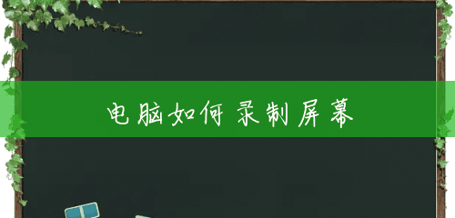 电脑如何录制屏幕 电脑如何录制屏幕