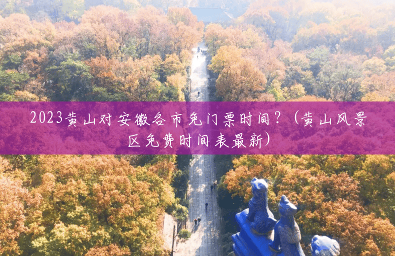2023黄山对安徽各市免门票时间?(黄山风景区免费时间表最新) 2023黄山对安徽各市免门票时间?(黄山风景区免费时间表最新)