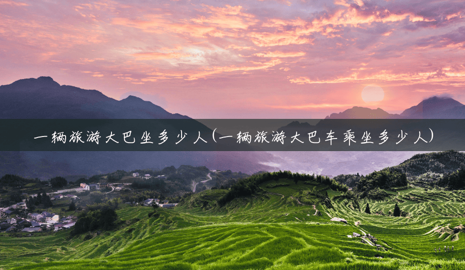 一辆旅游大巴坐多少人(一辆旅游大巴车乘坐多少人) 一辆旅游大巴坐多少人(一辆旅游大巴车乘坐多少人)