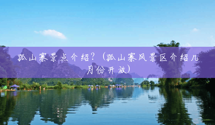 孤山寨景点介绍?(孤山寨风景区介绍几月份开放) 孤山寨景点介绍?(孤山寨风景区介绍几月份开放)