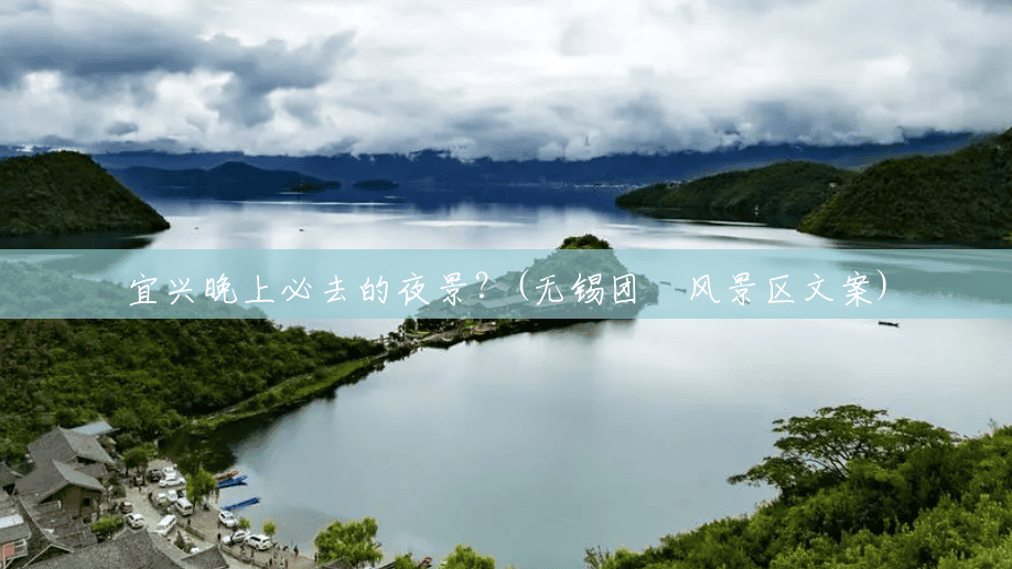 宜兴晚上必去的夜景?(无锡团氿风景区文案) 宜兴晚上必去的夜景?(无锡团氿风景区文案)