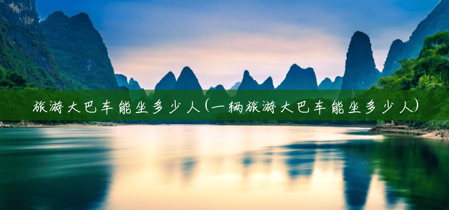 旅游大巴车能坐多少人(一辆旅游大巴车能坐多少人) 旅游大巴车能坐多少人(一辆旅游大巴车能坐多少人)