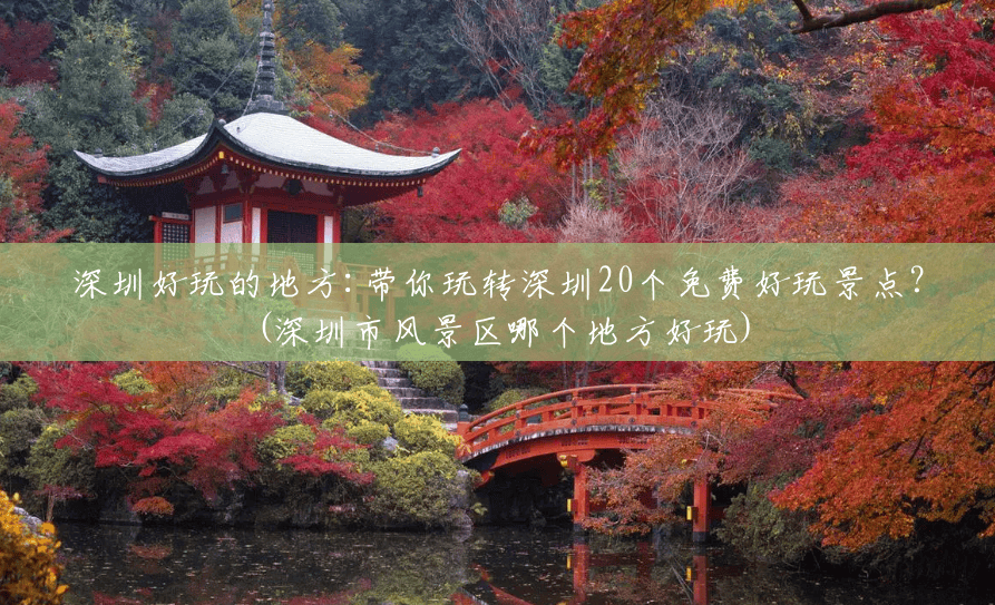 深圳好玩的地方:带你玩转深圳20个免费好玩景点?(深圳市风景区哪个地方好玩) 深圳好玩的地方:带你玩转深圳20个免费好玩景点?(深圳市风景区哪个地方好玩)