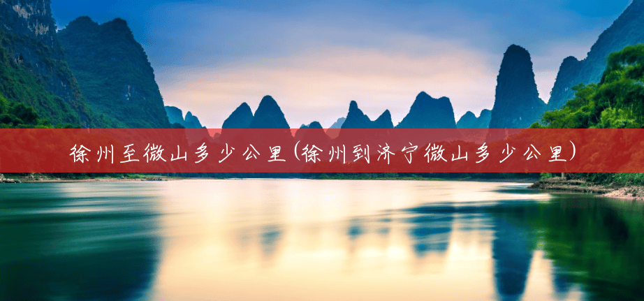 徐州至微山多少公里(徐州到济宁微山多少公里) 徐州至微山多少公里(徐州到济宁微山多少公里)