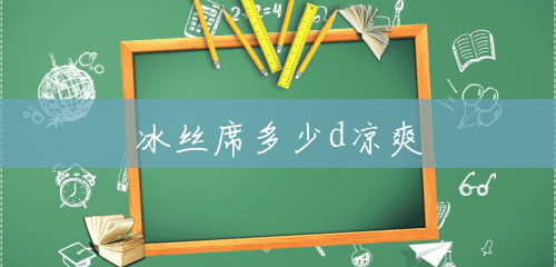 冰丝席多少d凉爽 冰丝席多少d凉爽