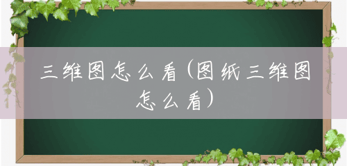 三维图怎么看(图纸三维图怎么看) 三维图怎么看(图纸三维图怎么看)