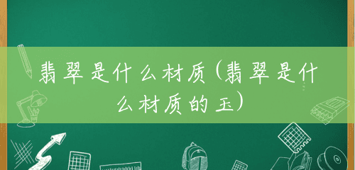 翡翠是什么材质(翡翠是什么材质的玉) 翡翠是什么材质(翡翠是什么材质的玉)