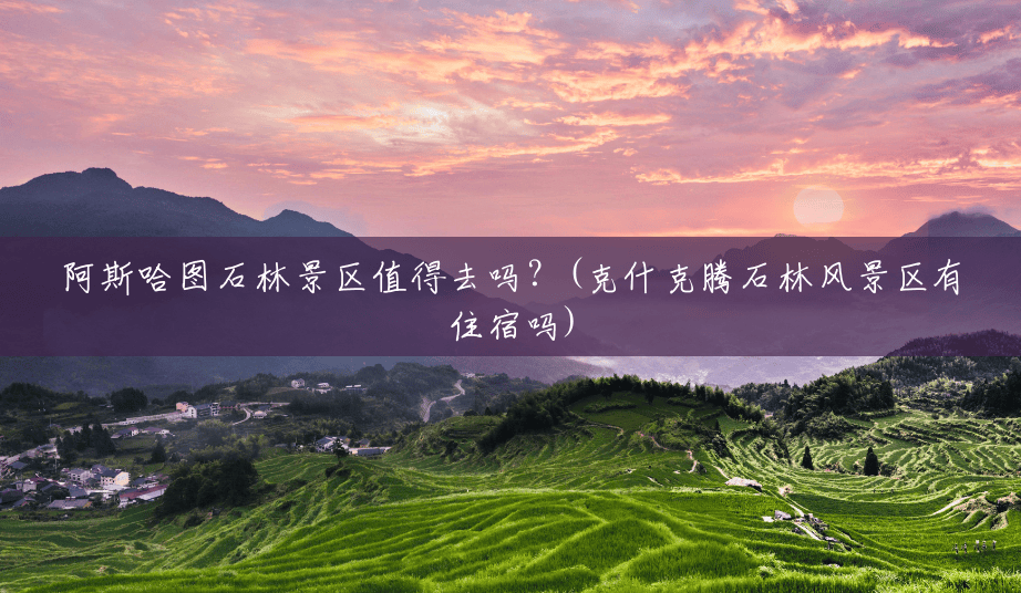 阿斯哈图石林景区值得去吗?(克什克腾石林风景区有住宿吗) 阿斯哈图石林景区值得去吗?(克什克腾石林风景区有住宿吗)