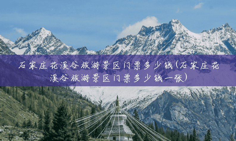 石家庄花溪谷旅游景区门票多少钱(石家庄花溪谷旅游景区门票多少钱一张) 石家庄花溪谷旅游景区门票多少钱(石家庄花溪谷旅游景区门票多少钱一张)
