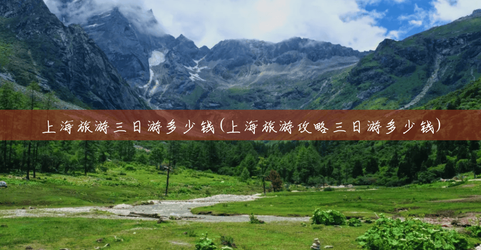 上海旅游三日游多少钱(上海旅游攻略三日游多少钱) 上海旅游三日游多少钱(上海旅游攻略三日游多少钱)