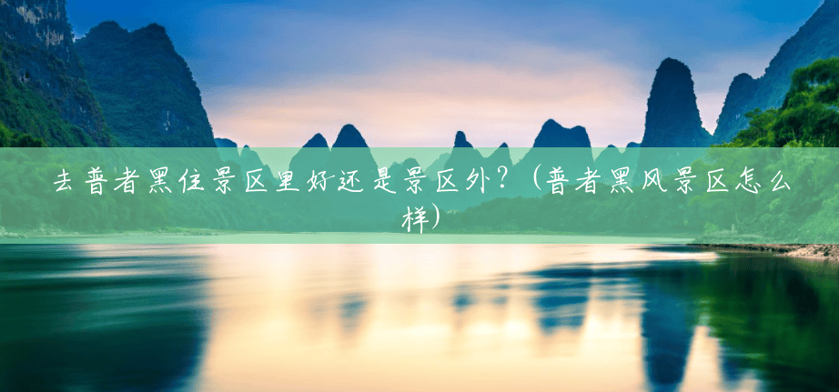 去普者黑住景区里好还是景区外?(普者黑风景区怎么样) 去普者黑住景区里好还是景区外?(普者黑风景区怎么样)