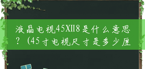 液晶电视45Ⅹ8是什么意思?(45寸电视尺寸是多少厘米高) 液晶电视45Ⅹ8是什么意思?(45寸电视尺寸是多少厘米高)