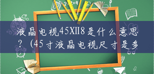 液晶电视45Ⅹ8是什么意思？(45寸液晶电视尺寸是多少厘米的)