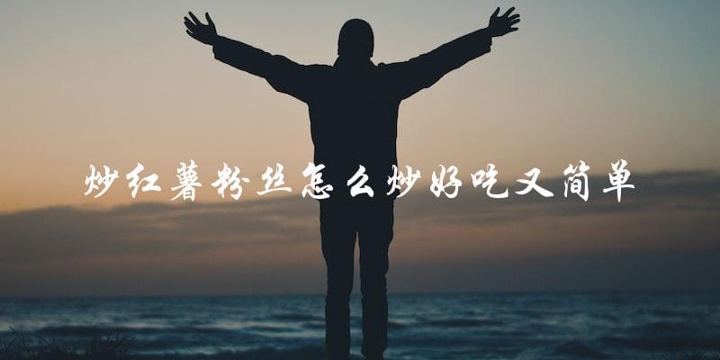 简单又美味的炒红薯粉丝,让你大快朵颐! 简单又美味的炒红薯粉丝,让你大快朵颐!