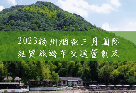 2023扬州烟花三月国际经贸旅游节交通管制及活动介绍