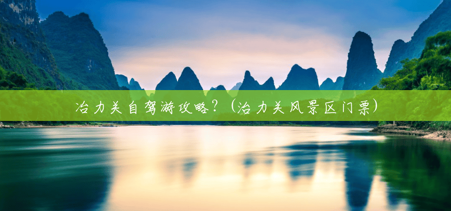 冶力关自驾游攻略?(治力关风景区门票) 冶力关自驾游攻略?(治力关风景区门票)