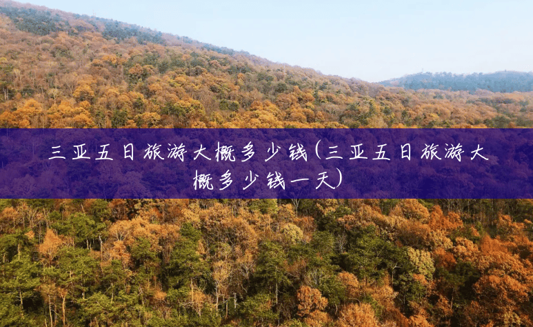三亚五日旅游大概多少钱(三亚五日旅游大概多少钱一天) 三亚五日旅游大概多少钱(三亚五日旅游大概多少钱一天)