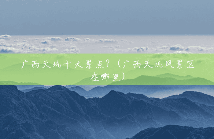 广西天坑十大景点？(广西天坑风景区在哪里)