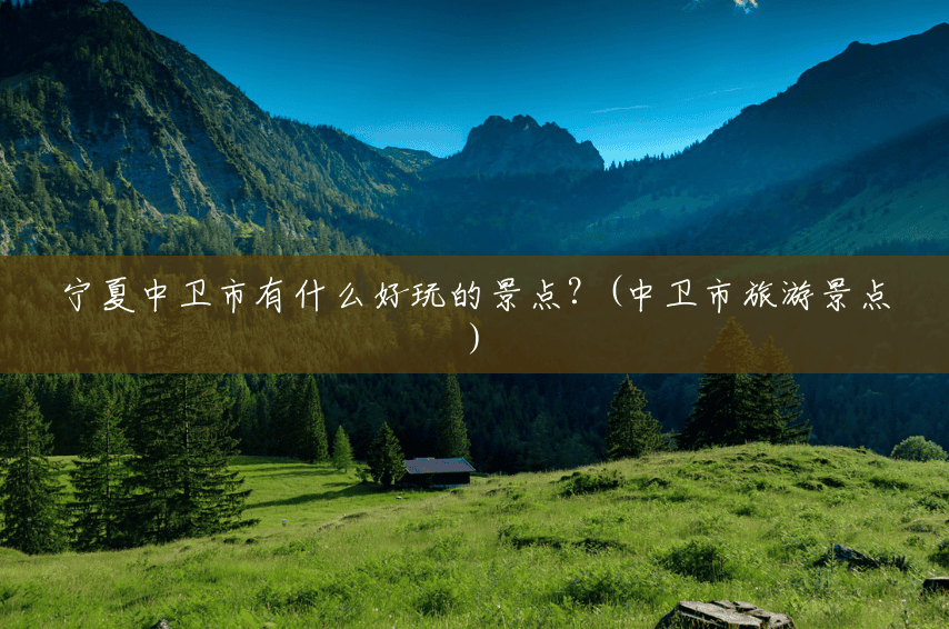 宁夏中卫市有什么好玩的景点?(中卫市旅游景点) 宁夏中卫市有什么好玩的景点?(中卫市旅游景点)