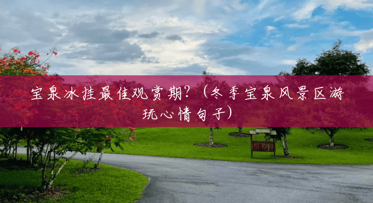 宝泉冰挂最佳观赏期?(冬季宝泉风景区游玩心情句子) 宝泉冰挂最佳观赏期?(冬季宝泉风景区游玩心情句子)