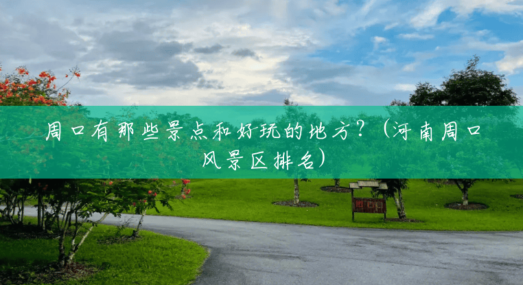 周口有那些景点和好玩的地方?(河南周口风景区排名) 周口有那些景点和好玩的地方?(河南周口风景区排名)