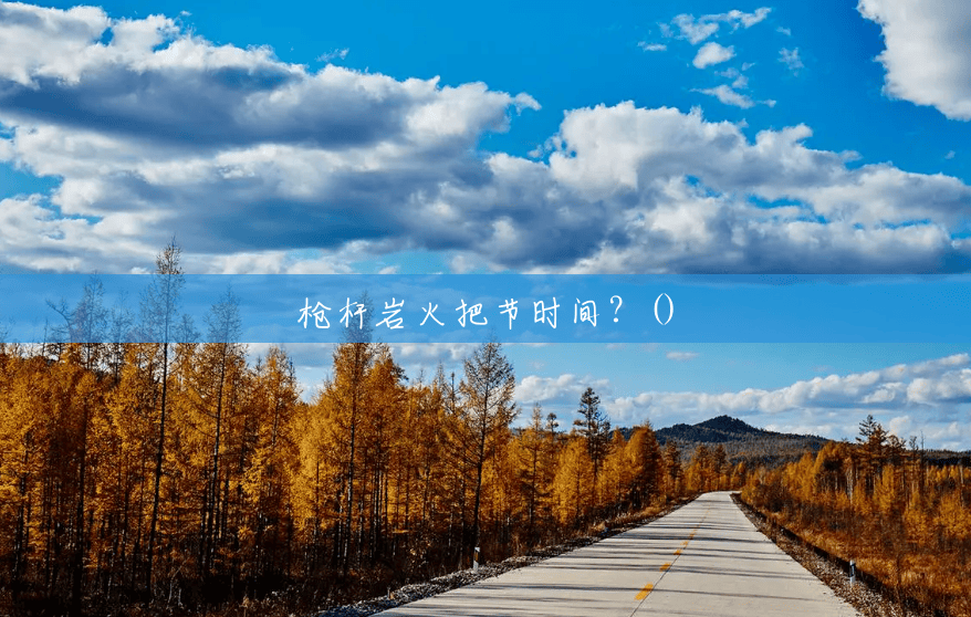 枪杆岩火把节时间?() 枪杆岩火把节时间?()
