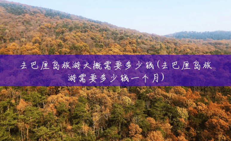 去巴厘岛旅游大概需要多少钱(去巴厘岛旅游需要多少钱一个月) 去巴厘岛旅游大概需要多少钱(去巴厘岛旅游需要多少钱一个月)