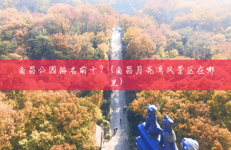 南昌公园排名前十?(南昌月亮湾风景区在哪里) 南昌公园排名前十?(南昌月亮湾风景区在哪里)