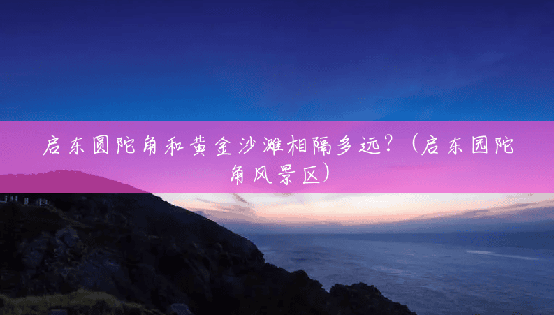 启东圆陀角和黄金沙滩相隔多远？(启东园陀角风景区)