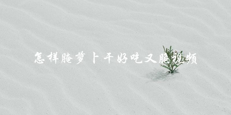 学会腌制萝卜干,轻松做出美味又脆口的小零食!(视频教程) 学会腌制萝卜干,轻松做出美味又脆口的小零食!(视频教程)