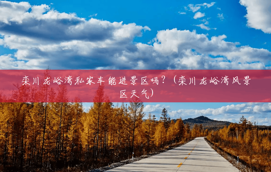 栾川龙峪湾私家车能进景区吗?(栾川龙峪湾风景区天气) 栾川龙峪湾私家车能进景区吗?(栾川龙峪湾风景区天气)