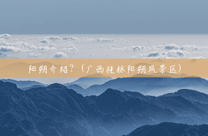 阳朔介绍?(广西桂林阳朔风景区) 阳朔介绍?(广西桂林阳朔风景区)