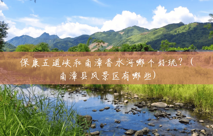 保康五道峡和南漳香水河哪个好玩?(南漳县风景区有哪些) 保康五道峡和南漳香水河哪个好玩?(南漳县风景区有哪些)