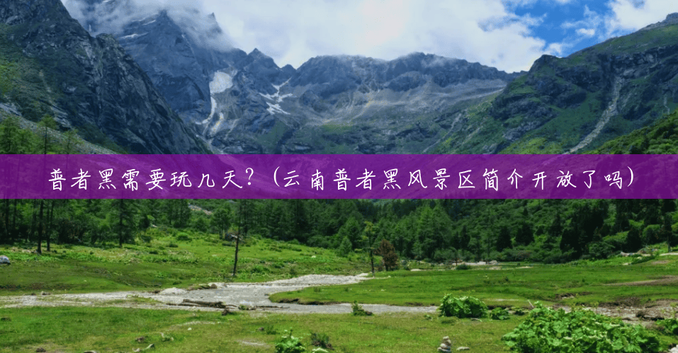 普者黑需要玩几天?(云南普者黑风景区简介开放了吗) 普者黑需要玩几天?(云南普者黑风景区简介开放了吗)