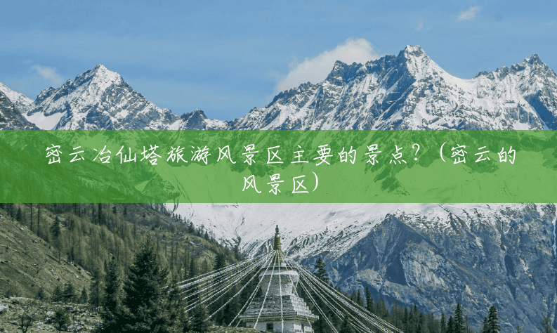 密云冶仙塔旅游风景区主要的景点?(密云的风景区) 密云冶仙塔旅游风景区主要的景点?(密云的风景区)