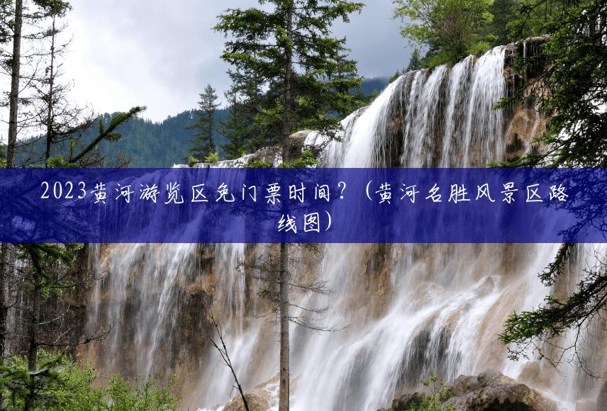 2023黄河游览区免门票时间?(黄河名胜风景区路线图) 2023黄河游览区免门票时间?(黄河名胜风景区路线图)