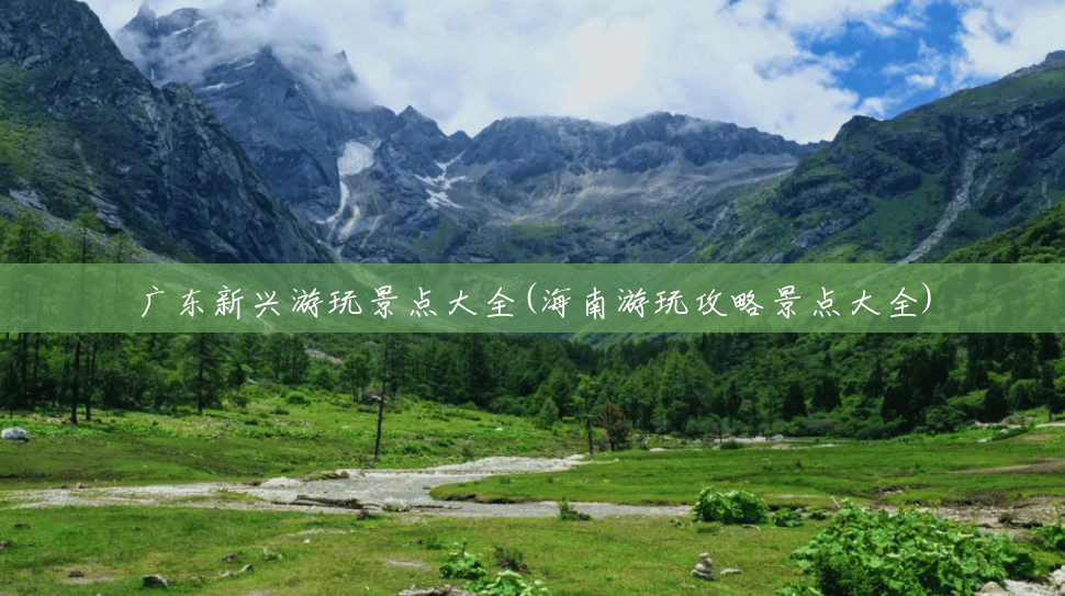 广东新兴游玩景点大全(海南游玩攻略景点大全) 广东新兴游玩景点大全(海南游玩攻略景点大全)