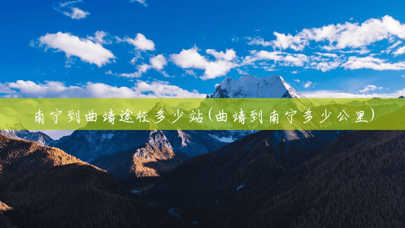 南宁到曲靖途径多少站(曲靖到南宁多少公里) 南宁到曲靖途径多少站(曲靖到南宁多少公里)