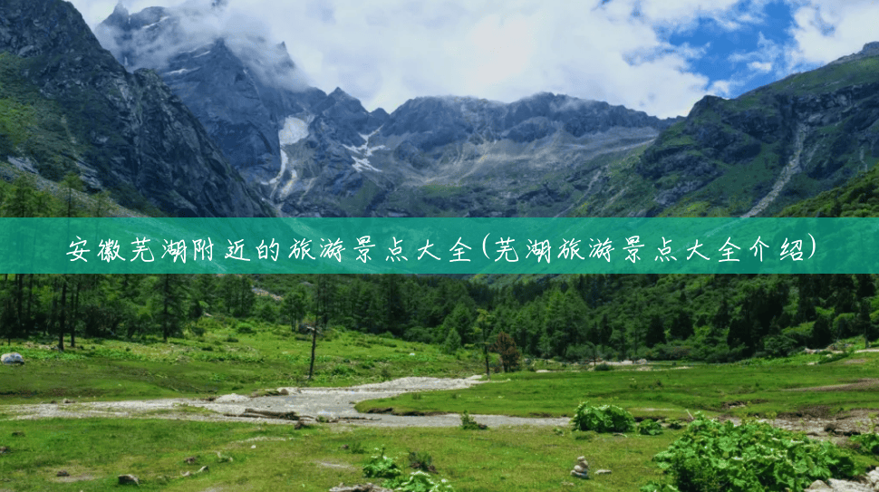 安徽芜湖附近的旅游景点大全(芜湖旅游景点大全介绍) 安徽芜湖附近的旅游景点大全(芜湖旅游景点大全介绍)