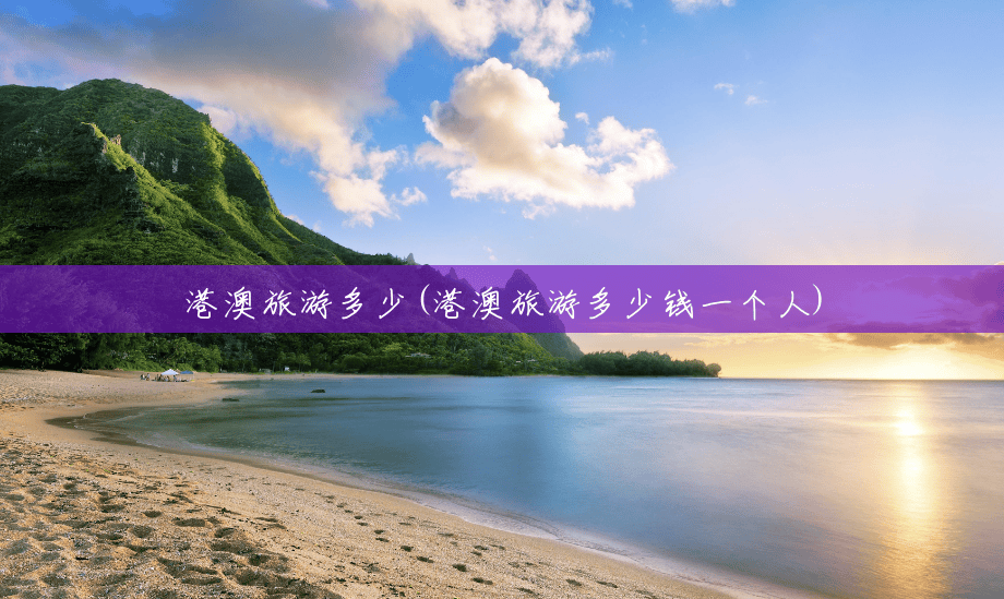 港澳旅游多少(港澳旅游多少钱一个人) 港澳旅游多少(港澳旅游多少钱一个人)
