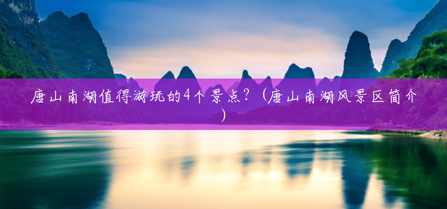 唐山南湖值得游玩的4个景点?(唐山南湖风景区简介) 唐山南湖值得游玩的4个景点?(唐山南湖风景区简介)