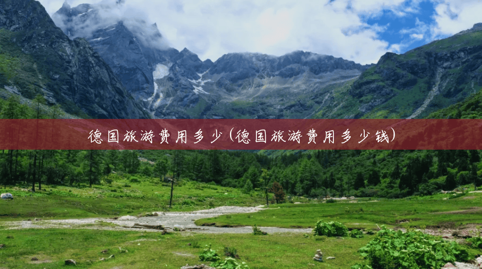 德国旅游费用多少(德国旅游费用多少钱) 德国旅游费用多少(德国旅游费用多少钱)