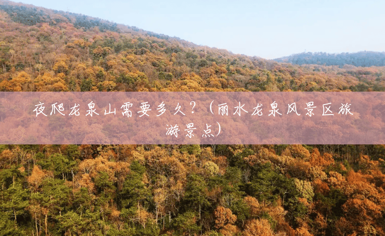 夜爬龙泉山需要多久?(丽水龙泉风景区旅游景点) 夜爬龙泉山需要多久?(丽水龙泉风景区旅游景点)